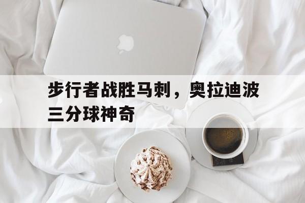 九游体育-奥拉迪波隔扣詹姆斯
